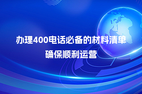 办理400电话必备的材料清单，确保顺利运营.jpg