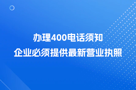 办理400电话须知：企业必须提供最新营业执照.jpg