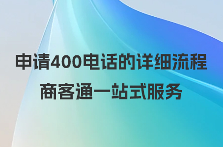 申请400电话的详细流程，商客通一站式服务.jpg