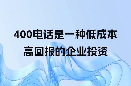 400电话是一种低成本、高回报的企业投资.jpg