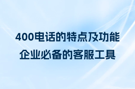 400电话的特点及功能，企业必备的客服工具.jpg